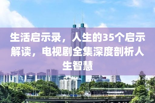 生活启示录，人生的35个启示解读，电视剧全集深度剖析人生智慧