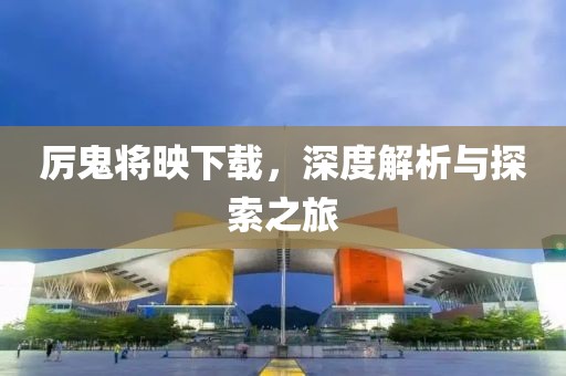 厉鬼将映下载，深度解析与探索之旅