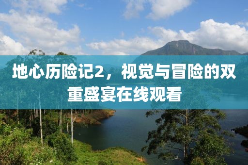 地心历险记2，视觉与冒险的双重盛宴在线观看