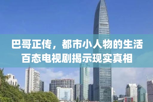 巴哥正传，都市小人物的生活百态电视剧揭示现实真相