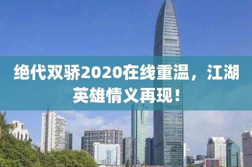 绝代双骄2020在线重温，江湖英雄情义再现！