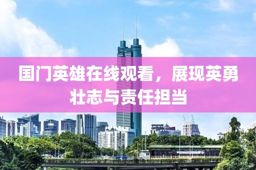 国门英雄在线观看，展现英勇壮志与责任担当