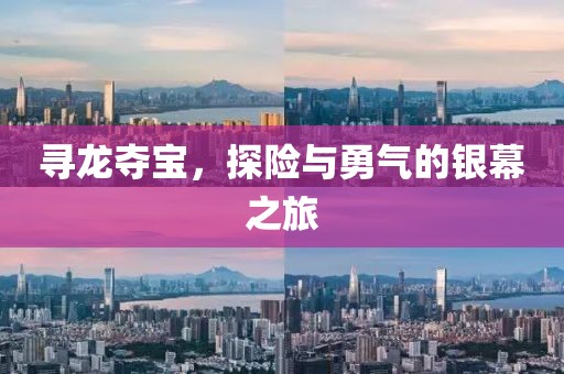 寻龙夺宝，探险与勇气的银幕之旅