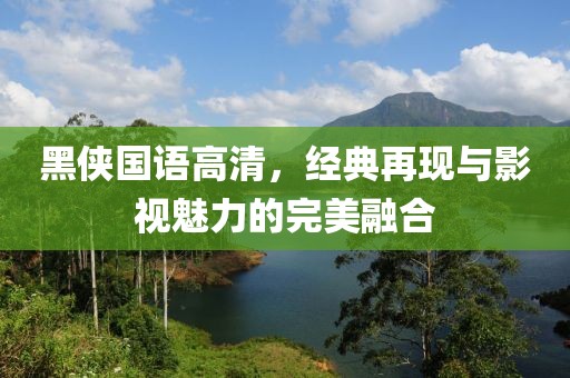 黑侠国语高清，经典再现与影视魅力的完美融合