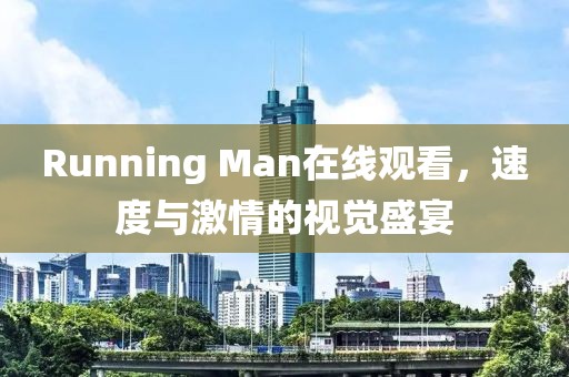 Running Man在线观看，速度与激情的视觉盛宴