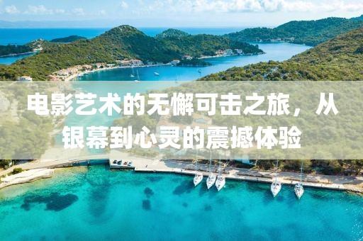 电影艺术的无懈可击之旅，从银幕到心灵的震撼体验