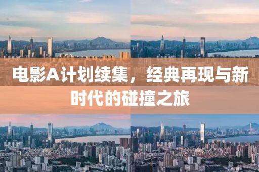 电影A计划续集，经典再现与新时代的碰撞之旅