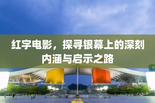 红字电影，探寻银幕上的深刻内涵与启示之路