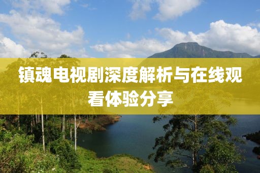 镇魂电视剧深度解析与在线观看体验分享