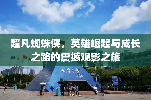 超凡蜘蛛侠，英雄崛起与成长之路的震撼观影之旅