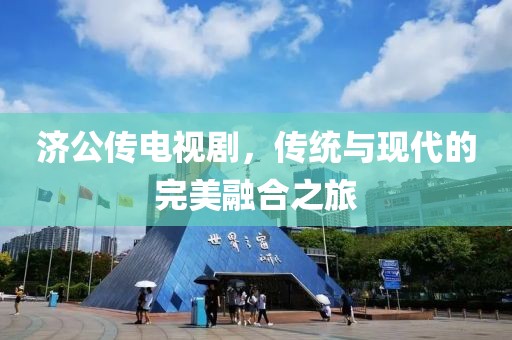 济公传电视剧，传统与现代的完美融合之旅