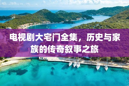 电视剧大宅门全集，历史与家族的传奇叙事之旅