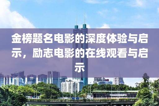 金榜题名电影的深度体验与启示，励志电影的在线观看与启示