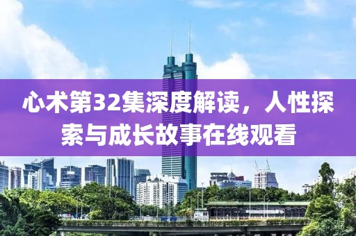 心术第32集深度解读，人性探索与成长故事在线观看