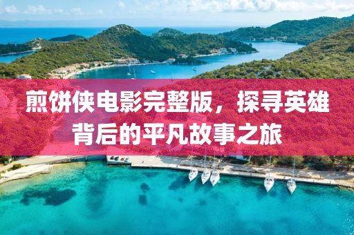 煎饼侠电影完整版，探寻英雄背后的平凡故事之旅