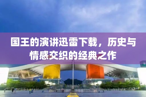 国王的演讲迅雷下载，历史与情感交织的经典之作