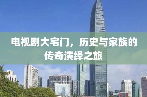 电视剧大宅门，历史与家族的传奇演绎之旅