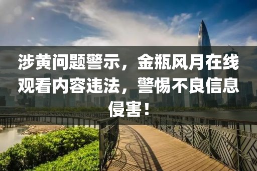 涉黄问题警示，金瓶风月在线观看内容违法，警惕不良信息侵害！