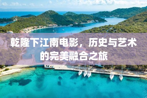 乾隆下江南电影，历史与艺术的完美融合之旅