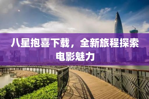 八星抱喜下载，全新旅程探索电影魅力