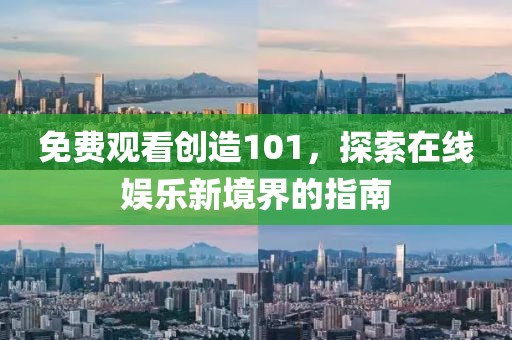 免费观看创造101，探索在线娱乐新境界的指南