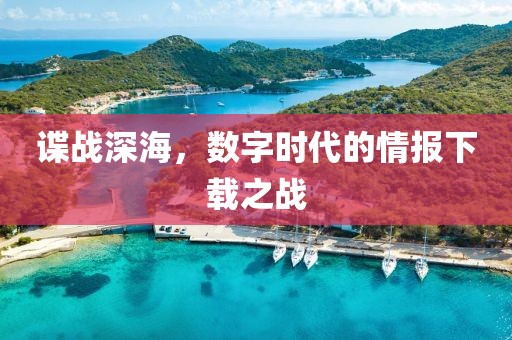 谍战深海，数字时代的情报下载之战