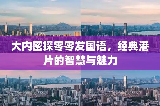 大内密探零零发国语，经典港片的智慧与魅力