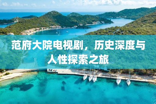 范府大院电视剧，历史深度与人性探索之旅