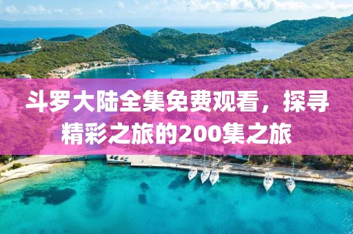 斗罗大陆全集免费观看，探寻精彩之旅的200集之旅