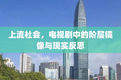 上流社会，电视剧中的阶层镜像与现实反思