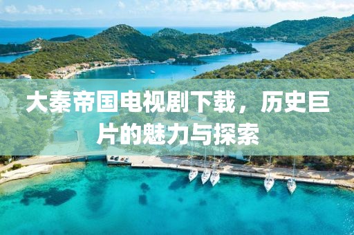 大秦帝国电视剧下载，历史巨片的魅力与探索