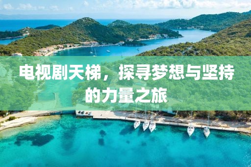 电视剧天梯，探寻梦想与坚持的力量之旅