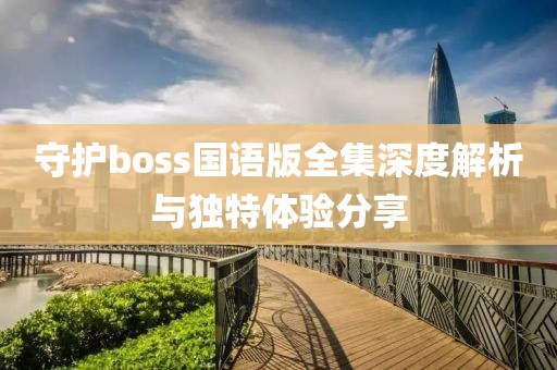 守护boss国语版全集深度解析与独特体验分享