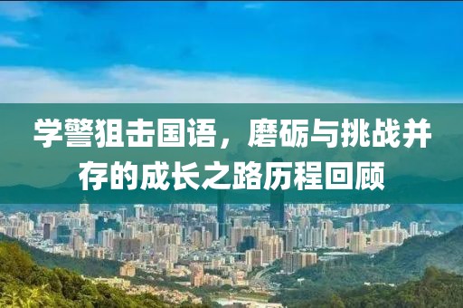 学警狙击国语，磨砺与挑战并存的成长之路历程回顾