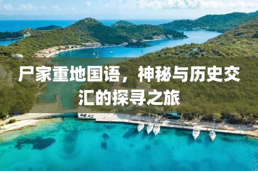 尸家重地国语，神秘与历史交汇的探寻之旅