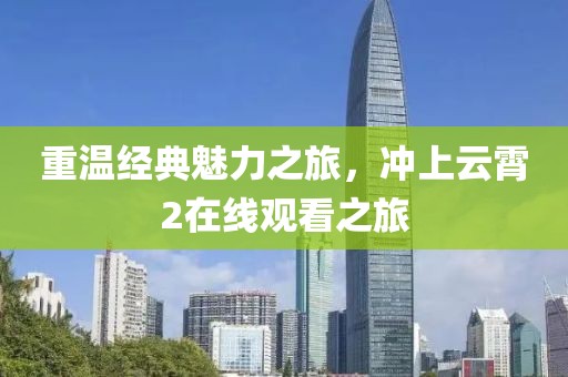 重温经典魅力之旅，冲上云霄2在线观看之旅