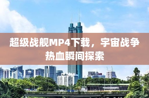 超级战舰MP4下载，宇宙战争热血瞬间探索