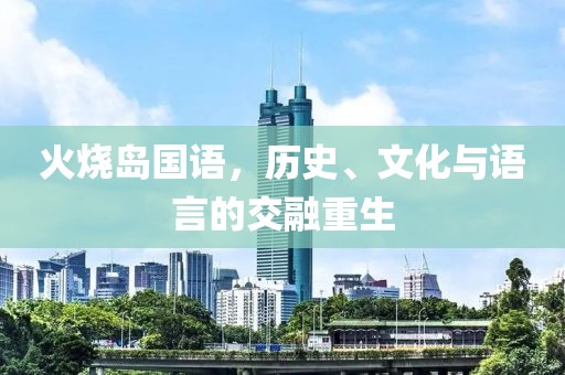 火烧岛国语，历史、文化与语言的交融重生