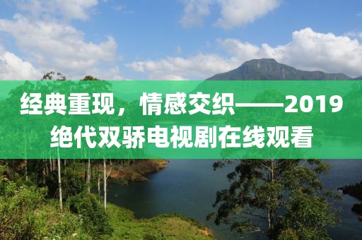 经典重现，情感交织——2019绝代双骄电视剧在线观看